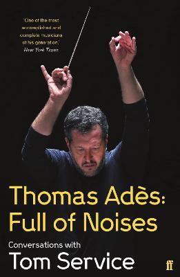 Thomas Ades: Full of Noises: Conversations with Tom Service - Thomas Ades,Tom Service - cover