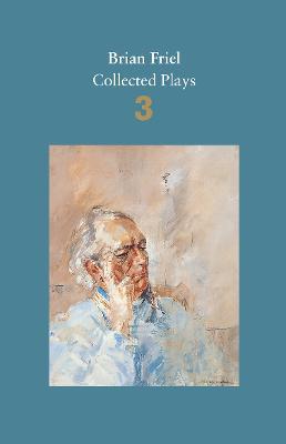 Brian Friel: Collected Plays - Volume 3: Three Sisters (after Chekhov); The Communication Cord; Fathers and Sons (after Turgenev); Making History; Dancing at Lughnasa - Brian Friel - cover