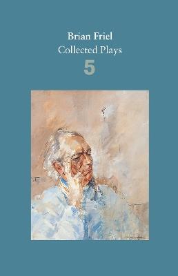 Brian Friel: Collected Plays – Volume 5: Uncle Vanya (after Chekhov); The Yalta Game (after Chekhov); The Bear (after Chekhov); Afterplay; Performances; The Home Place; Hedda Gabler (after Ibsen) - Brian Friel - cover