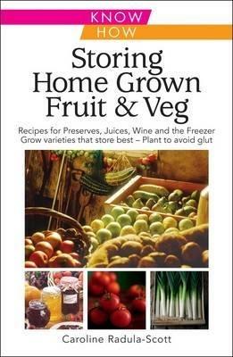 Storing Home Grown Fruit and Veg: Harvesting, Preparing, Freezing, Drying, Cooking, Preserving, Bottling, Salting, Planning, Varieties - Caroline Radula-Scott - cover