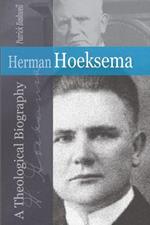 Herman Hoeksema: A Theological Biography