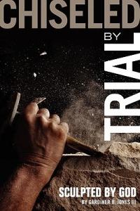 Chiseled by Trial: Sculpted by God - Gardiner B Jones - cover