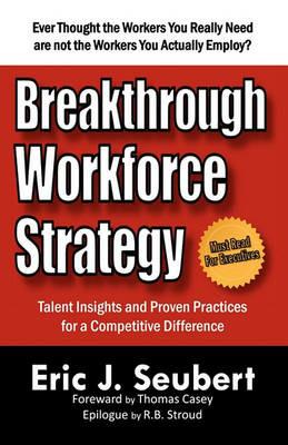 Breakthrough Workforce Strategy: Talent Insights and Proven Practices for a Competitive Difference - Eric J Seubert - cover