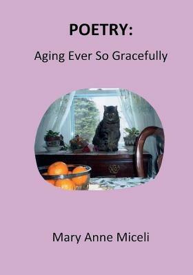 Poetry: Aging Ever So Gracefully - Mary Anne Miceli - cover