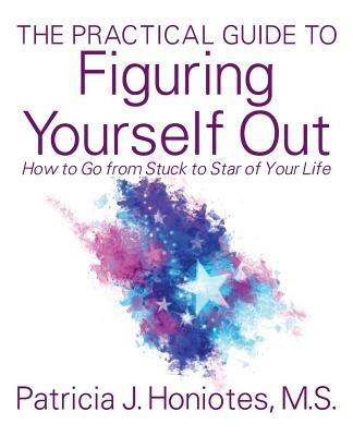 The Practical Guide to Figuring Yourself Out: How to Go from Stuck to Star of Your Life - Patricia J Honiotes - cover