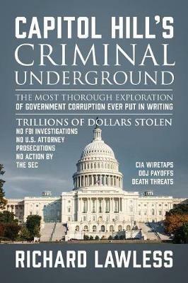 Capitol Hill's Criminal Underground: The Most Thorough Exploration of Government Corruption Ever Put in Writing - Richard Lawless - cover