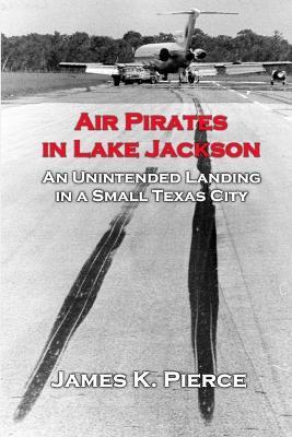 Air Pirates in Lake Jackson: An Unintended Landing in a Small Texas City - James Pierce - cover