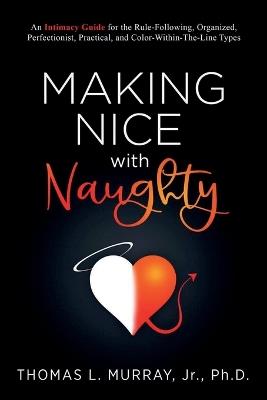 Making Nice with Naughty: An Intimacy Guide for the Rule-Following, Organized, Perfectionist, Practical, and Color-Within-The-Line Types - Thomas L Murray - cover