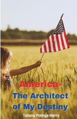 America - The Architect of My Destiny - Tatiana Potinga Merry - cover