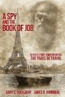 A Spy and the Book of Job: A Bible Study Companion for The Paris Betrayal - Gary C Huckabay,James R Hannibal - cover