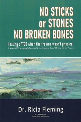 No Sticks or Stones No Broken Bones: Healing cPTSD When the Trauma wasn't Physical - Ricia Fleming - cover