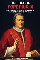 The Life of Pope Pius IX: And The Great Events in the History of the Church During his Pontificate - John Gilmary Shea - cover