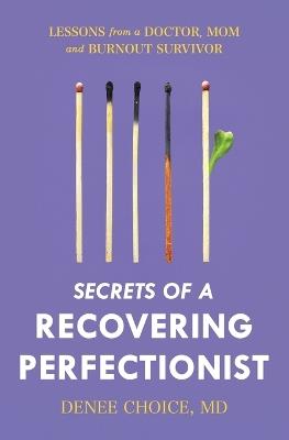 Secrets of a Recovering Perfectionist: Lessons From a Doctor, Mom, and Burnout Survivor - Denee Choice - cover