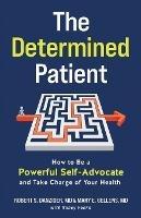 The Determined Patient: How to Be a Powerful Self-Advocate and Take Charge of Your Health