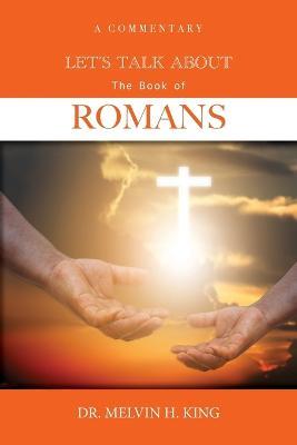 Let's Talk About the Book of Romans: A Commentary - Melvin H King - cover