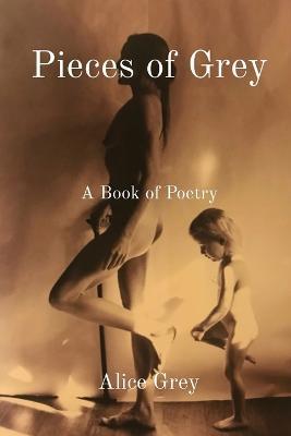 Pieces of Grey: A Book of Poetry - Alice Grey - cover