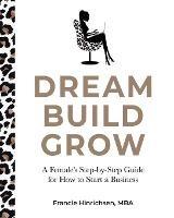 Dream, Build, Grow: A Female's Step-by-Step Guide for How to Start a Business - Francie Hinrichsen - cover