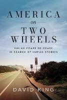 America on Two Wheels: Biking Coast to Coast in Search of Human Stories - David King - cover