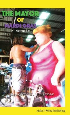 The Mayor of Mardi Gras: A Memoir - Gregory L Fischer - cover