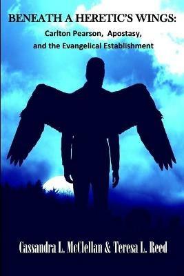 Beneath A Heretic's Wings: Carlton Pearson, Apostasy, and the Evangelical Establishment - Cassandra L McClellan,Teresa L Reed - cover