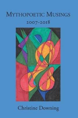 Mythopoetic Musings: 2007-2018 - Christine Downing - cover