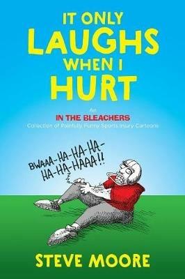 It Only Laughs When I Hurt: An In the Bleachers Collection of Painfully Funny Sports Injury Cartoons - Steve Moore - cover