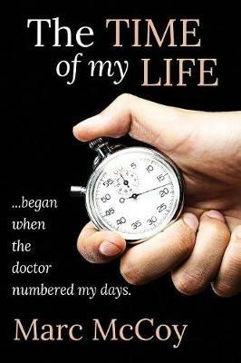 The Time of My Life: ...began when the doctor numbered my days - Marc McCoy - cover