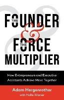 The Founder & The Force Multiplier: How Entrepreneurs and Executive Assistants Achieve More Together - Adam Hergenrother,Hallie Warner - cover