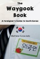 The Waygook Book: A Foreigner's Guide to South Korea - Matthew Caracciolo - cover
