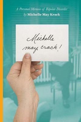 Michelle may crack!: A Personal Memoir of Bipolar Disorder - Michelle T Krack - cover