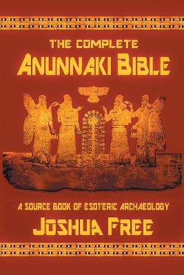 The Complete Anunnaki Bible: A Source Book of Esoteric Archaeology - Joshua Free - cover