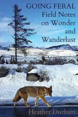 Going Feral: Field Notes on Wonder and Wanderlust - Heather Durham - cover