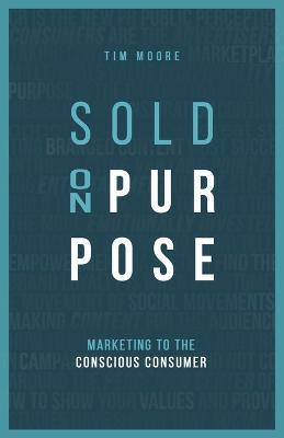 Sold On Purpose: Marketing to The Conscious Consumer - Tim Moore - cover