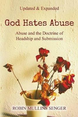 God Hates Abuse Updated and Expanded: Abuse and the Doctrine of Headship and Submission - Robin Mullins Senger - cover