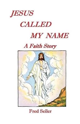 Jesus Called My Name: A Faith Story - Fred Seiler - cover