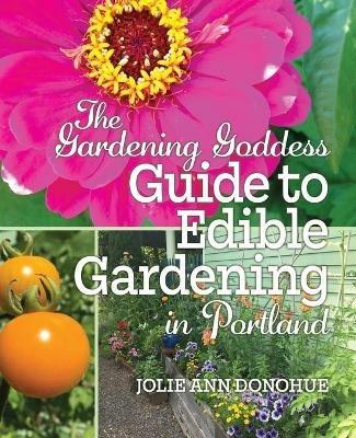 The Gardening Goddess Guide to Edible Gardening in Portland - Jolie Ann Donohue - cover