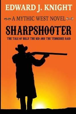 Sharpshooter: The Tale of Billy the Kid and the Tennessee Raid - Edward J Knight - cover