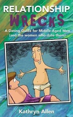 Relationshipwrecks: A Dating Guide for Middleaged Men (and the women who date them) - Kathryn Allen - cover