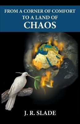 From a Corner of Comfort To a Land of Chaos - J R Slade - cover