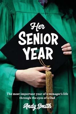 Her Senior Year: The most important year in a teenagers life - Through the eyes of a Dad - Andy Smith - cover