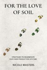 For the Love of Soil: Strategies to Regenerate Our Food Production Systems