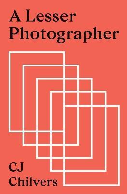 A Lesser Photographer: Escape the Gear Trap and Focus on What Matters - Cj Chilvers - cover