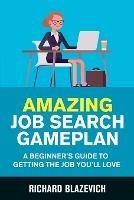 Amazing Job Search Gameplan: A Beginner's Guide to Getting the Job You'll Love