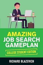 Amazing Job Search Gameplan - College Student Edition: How to Land Your Dream Job Before You Graduate from College