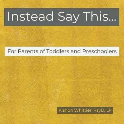 Instead Say This...For Parents of Toddlers and Preschoolers - Kishon M Whittier - cover