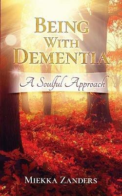 Being With Dementia: A Soulful Approach - Miekka Zanders - cover