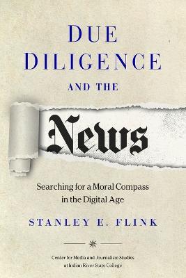 Due Diligence and the News: Searching for a Moral Compass in the Digital Age - Stanley E Flink - cover