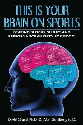 This Is Your Brain on Sports: Beating Blocks, Slumps and Performance Anxiety for Good! - David Grand,Alan Goldberg - cover