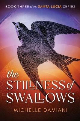 The Stillness of Swallows: Book Three of the Santa Lucia Series - Michelle Damiani - cover