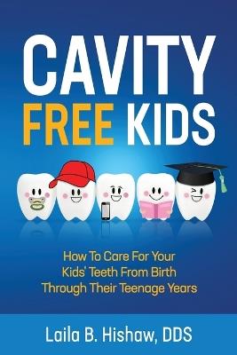 Cavity Free Kids: How To Care For Your Kids' Teeth From Birth Through Their Teenage Years - Laila B Hishaw - cover